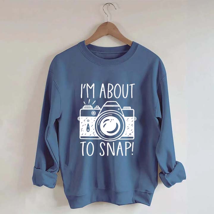 I'm About to Snap Photography Sweatshirt