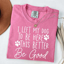 I Left My Dog To Be Here This Better Be Good Funny T-Shirt