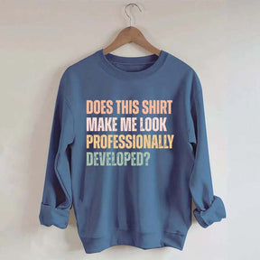 Does This Shirt Make Me Look Professionally Developed Sweatshirt