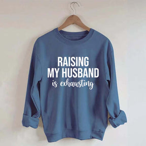 Raising My Husband Is Exhausting Sweatshirt