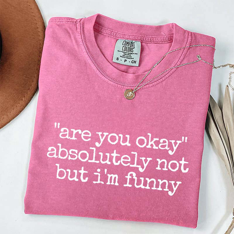 Are You Okay Absolutely Not But I'm Funny T-Shirt