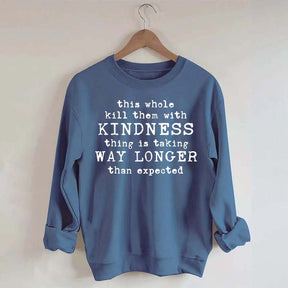 This Whole Kill Them With Kindness Thing Is Taking Way Longer Than Expected Sweatshirt
