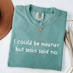 I Could Be Meaner But Jesus Said No T-Shirt