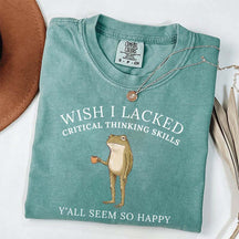 Wish I Lacked Critical Thinking Skills T-Shirt