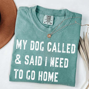My Dog Called & Said I Need To Go Home T-Shirt