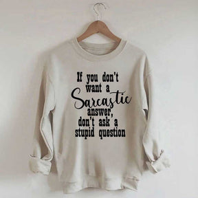 If You Don't Want A Sarcastic Answer Don't Ask A Stupid Question Sweatshirt