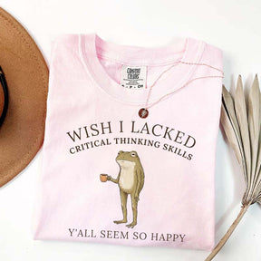 Wish I Lacked Critical Thinking Skills T-Shirt