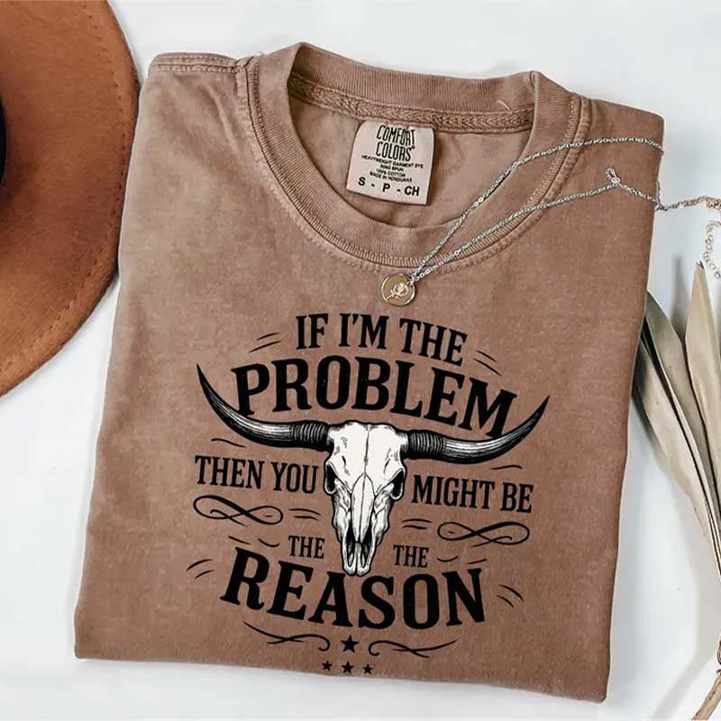 If I'm The Problem Then You Might Be The Reason T-Shirt