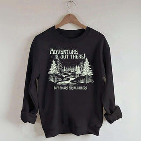 Cute Adventure Is Out There but So Are Serial Killers Sweatshirt