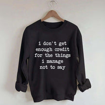 I Don't Get Enough Credit For The Things I Manage Not To Say Sweatshirt