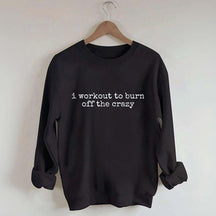 I Workout To Burn Off The Crazy Gym Sweatshirt