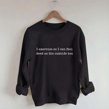 I Exercise So I can Feel Dead On The Outside Too Sweatshirt