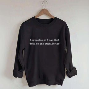 I Exercise So I can Feel Dead On The Outside Too Sweatshirt