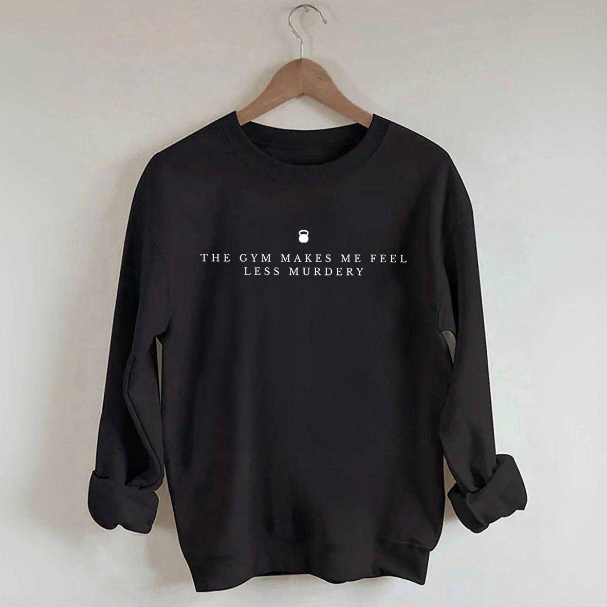 The Gym Makes Me Feel Less Murdery Sarcastic Sweatshirt