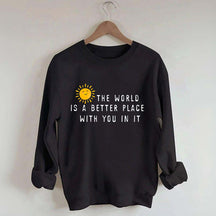 The World Is A Better Place With You In It Fun Sweatshirt