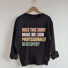 Does This Shirt Make Me Look Professionally Developed Sweatshirt