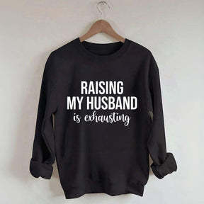 Raising My Husband Is Exhausting Sweatshirt