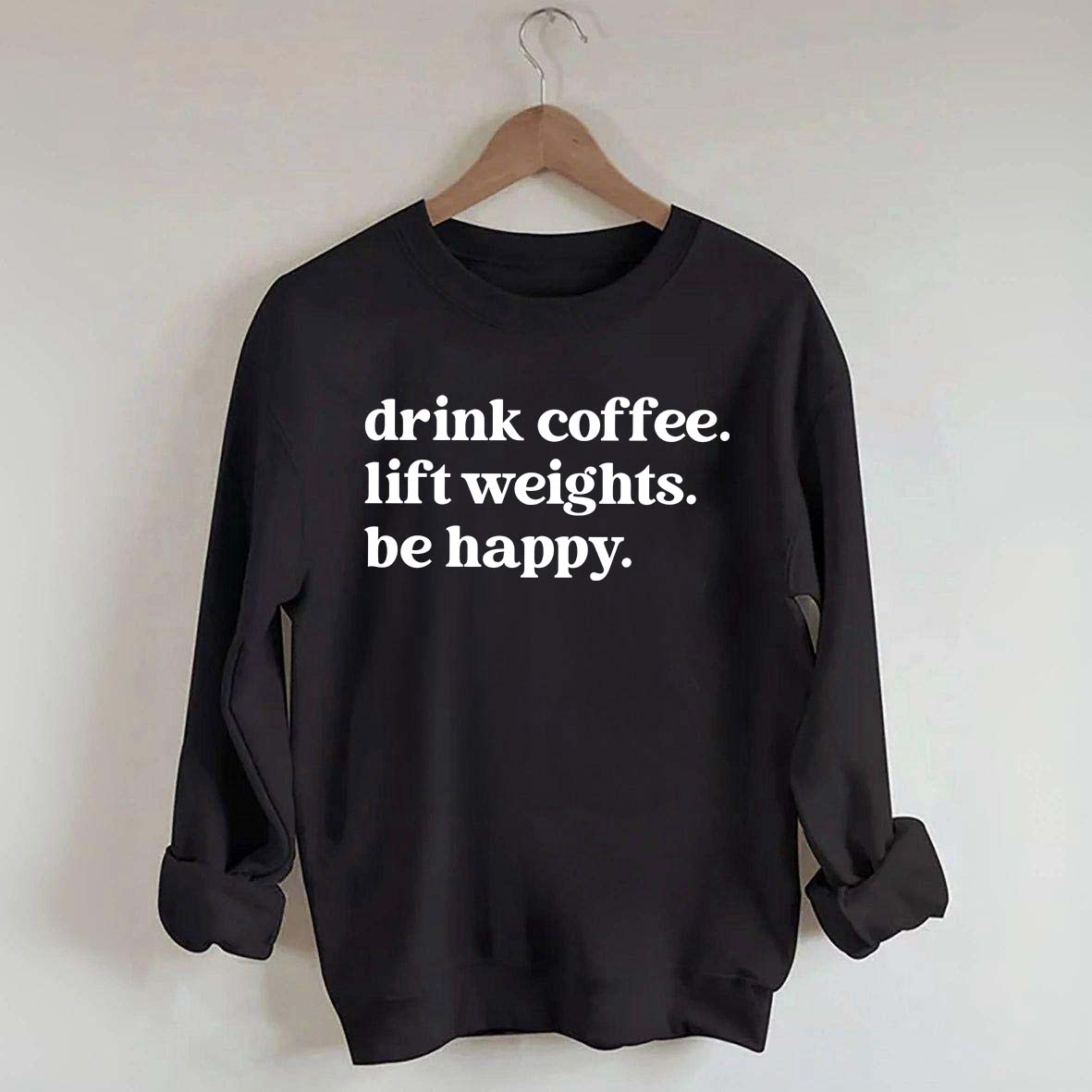 Drink Coffee Lift Weights Be Happy Sweatshirt
