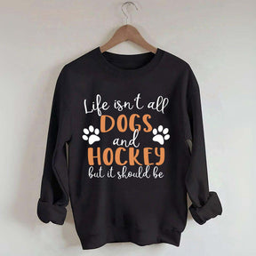 Life Isn't All Dogs And Hockey But It Should Be Sweatshirt