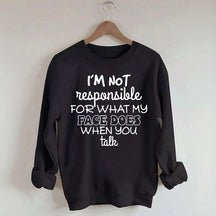 I'm Not Responsible For What My Face Does When You Talk Quote Sweatshirt