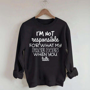 I'm Not Responsible For What My Face Does When You Talk Quote Sweatshirt