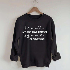I Can't My Kids Have Practice A Game Or Something Sweatshirt