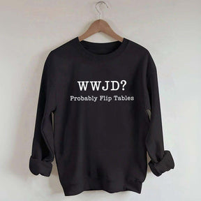 WWJD Probably Flip Tables Faith Based Religous Sweatshirt