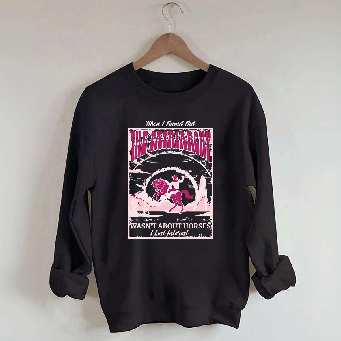 When I Found Out The Patriarchy Wasn't About Horses I Lost Interest Sweatshirt
