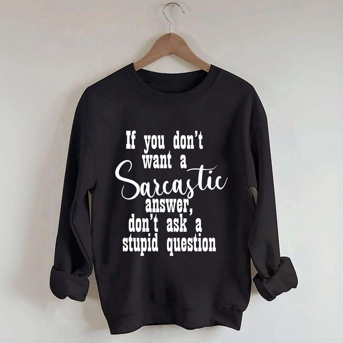 If You Don't Want A Sarcastic Answer Don't Ask A Stupid Question Funny Sweatshirt