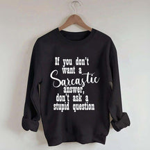 If You Don't Want A Sarcastic Answer Don't Ask A Stupid Question Funny Sweatshirt