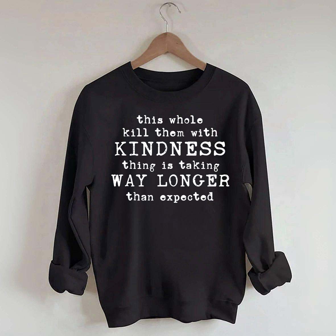 This Whole Kill Them With Kindness Thing Is Taking Way Longer Than Expected Sweatshirt