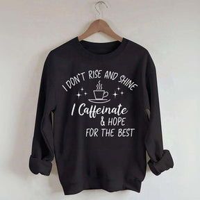 I Don't Rise & Shine I Caffeinate And Hope For The Best Sweatshirt