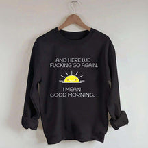 And Here We Fucking Go Again I Mean Good Morning Sweatshirt