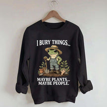 I Bury Things Maybe Plants Maybe People Sweatshirt
