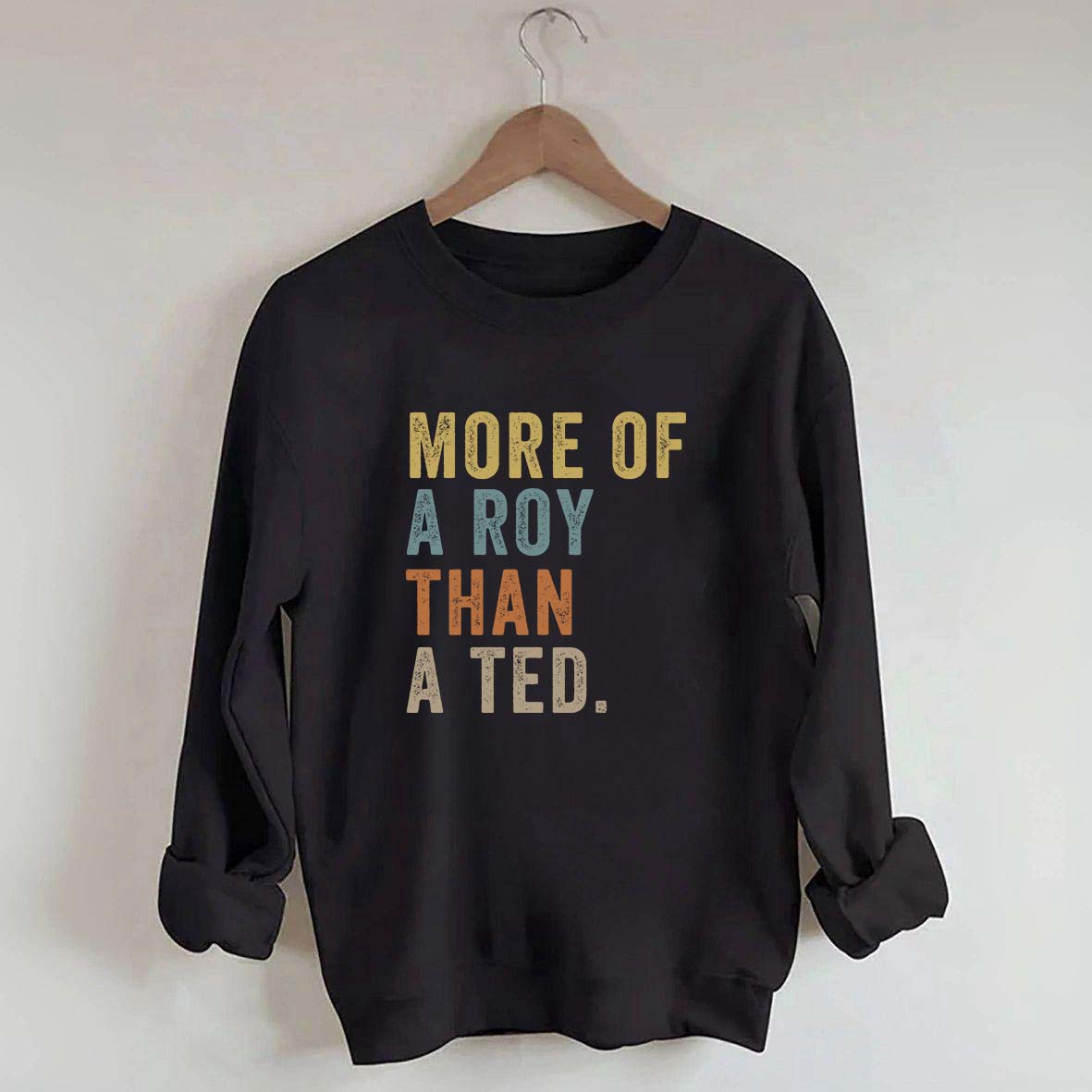 More Of A Roy Than A Ted Sweatshirt