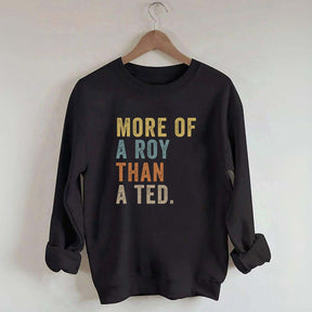 More Of A Roy Than A Ted Sweatshirt