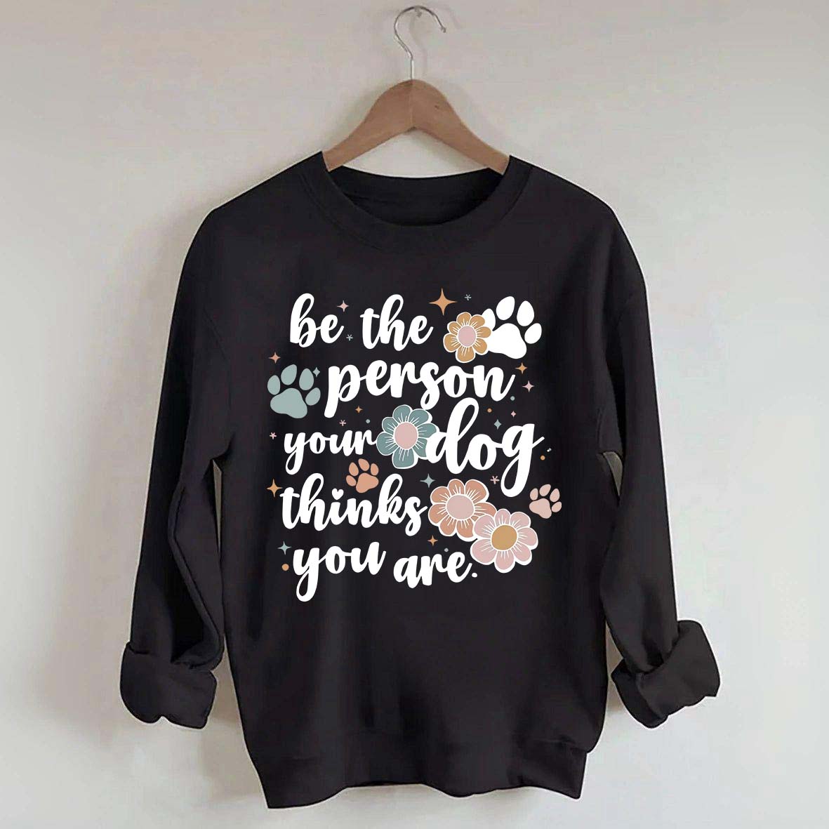 Be The Person Your Dog Thinks You Are Sweatshirt