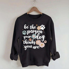 Be The Person Your Dog Thinks You Are Sweatshirt