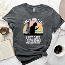 That's What I Do I Pet Cats I Read Books And I Know Things T-Shirt