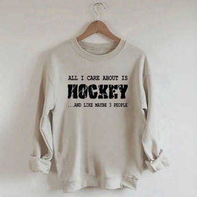 All I Care About Is HOCKEY And Like Maybe Three People Sweatshirt