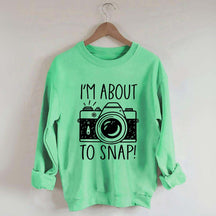 I'm About to Snap Photography Sweatshirt