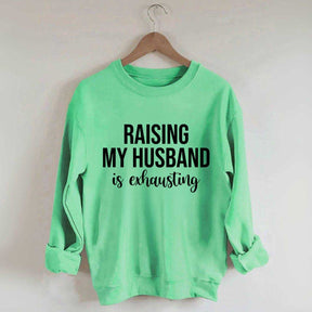 Raising My Husband Is Exhausting Sweatshirt