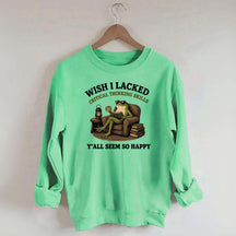 Wish I Lacked Critical Thinking Skills Sweatshirt