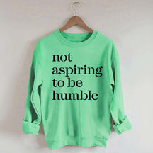 Not Aspiring to be Humble Quote Sweatshirt