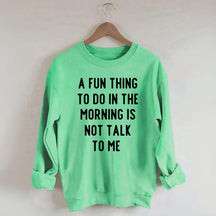 A Fun Thing To Do In The Morning Is Not Talk To Me Sweatshirt