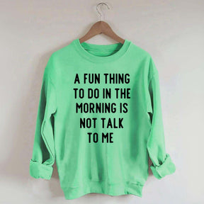 A Fun Thing To Do In The Morning Is Not Talk To Me Sweatshirt