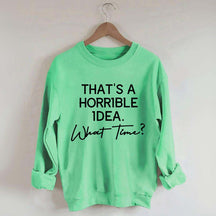 That's A Horrible Idea What Time Sweatshirt
