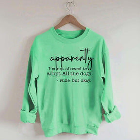 Apparently I Am Not Allowed To Adopt All The Dogs Quote Sweatshirt