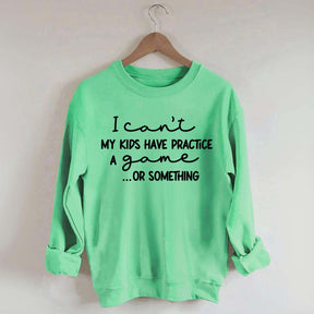 I Can't My Kids Have Practice A Game Or Something Sweatshirt