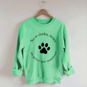 Don't Give Up You Have A Dog To Maintain Sweatshirt